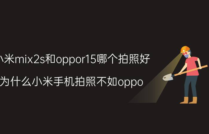 小米mix2s和oppor15哪个拍照好 为什么小米手机拍照不如oppo？